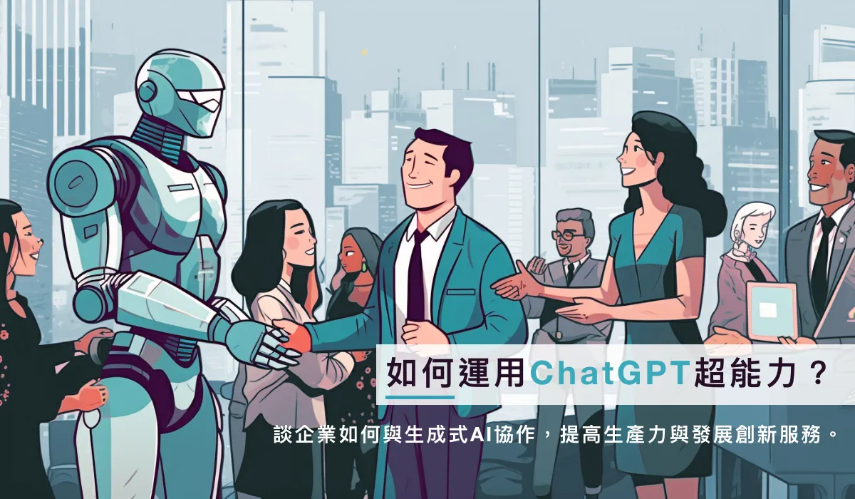 如何运用ChatGPT超能力？谈企业如何与生成式AI协作，提高生产力与发展创新服务